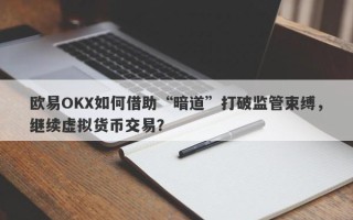 欧易OKX如何借助“暗道”打破监管束缚，继续虚拟货币交易？