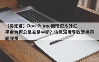 【毒蛇君】Doo Prime德璞资本外汇平台为何总是交易中断？信息滞后导致滑点问题频发