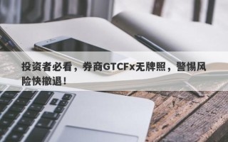 投资者必看，券商GTCFx无牌照，警惕风险快撤退！