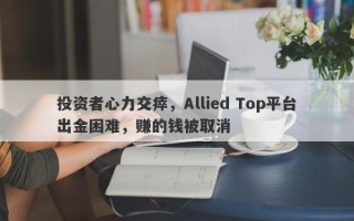 投资者心力交瘁，Allied Top平台出金困难，赚的钱被取消