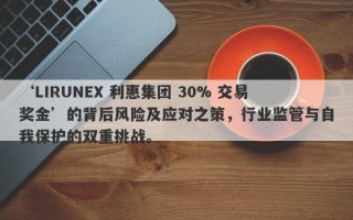 ‘LIRUNEX 利惠集团 30% 交易奖金’的背后风险及应对之策，行业监管与自我保护的双重挑战。