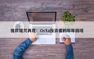 提款魔咒再现：Octa投资者的年年困境