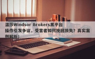 温莎Windsor Brokers黑平台操作引发争议，受害者如何挽回损失？真实案例解析！