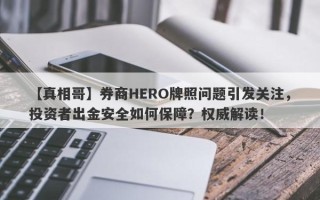 【真相哥】券商HERO牌照问题引发关注，投资者出金安全如何保障？权威解读！