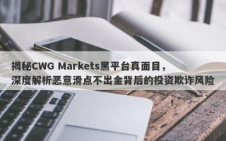 揭秘CWG Markets黑平台真面目，深度解析恶意滑点不出金背后的投资欺诈风险