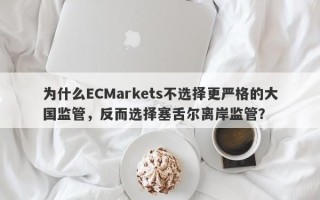 为什么ECMarkets不选择更严格的大国监管，反而选择塞舌尔离岸监管？