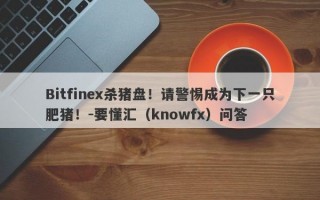 Bitfinex杀猪盘！请警惕成为下一只肥猪！-要懂汇（knowfx）问答