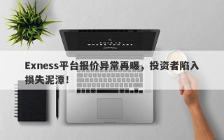 Exness平台报价异常再曝，投资者陷入损失泥潭！