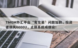 TMGM外汇平台“鬼交易”问题加剧，投资者损失6000U，止损系统成摆设！