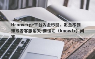 Hconverge平台入金秒回，出金不到账或者客服消失-要懂汇（knowfx）问答