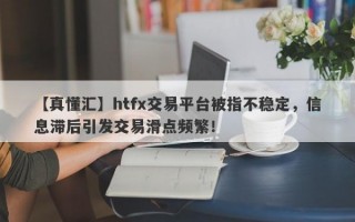 【真懂汇】htfx交易平台被指不稳定，信息滞后引发交易滑点频繁！