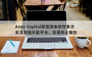 Anzo Capital昂首资本软件多次无法登陆不能平仓，交易停止报价