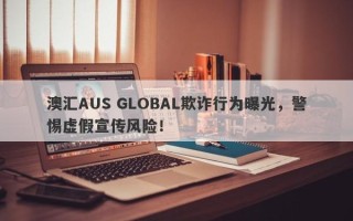 澳汇AUS GLOBAL欺诈行为曝光，警惕虚假宣传风险！