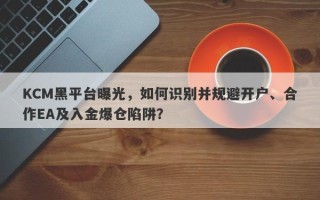 KCM黑平台曝光，如何识别并规避开户、合作EA及入金爆仓陷阱？