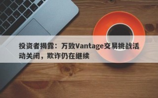 投资者揭露：万致Vantage交易挑战活动关闭，欺诈仍在继续