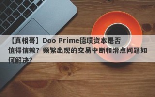 【真相哥】Doo Prime德璞资本是否值得信赖？频繁出现的交易中断和滑点问题如何解决？