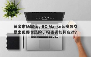 黄金市场震荡，EC Markets安盈交易出现爆仓风险，投资者如何应对？