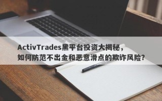 ActivTrades黑平台投资大揭秘，如何防范不出金和恶意滑点的欺诈风险？