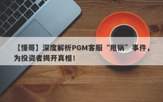 【懂哥】深度解析PGM客服“甩锅”事件，为投资者揭开真相！