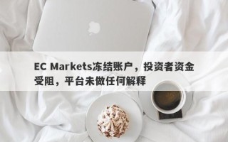 EC Markets冻结账户，投资者资金受阻，平台未做任何解释