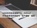 1000杠杆的无监管平台：Tickmill不出金背后的风险与“资产保险”骗局