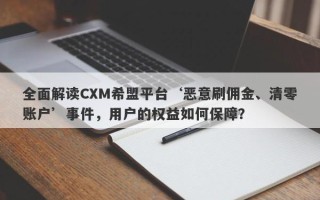 全面解读CXM希盟平台‘恶意刷佣金、清零账户’事件，用户的权益如何保障？