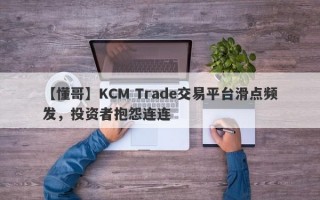 【懂哥】KCM Trade交易平台滑点频发，投资者抱怨连连
