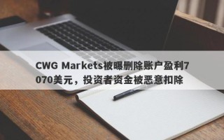 CWG Markets被曝删除账户盈利7070美元，投资者资金被恶意扣除