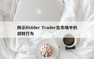 揭示Ridder Trader在市场中的敛财行为