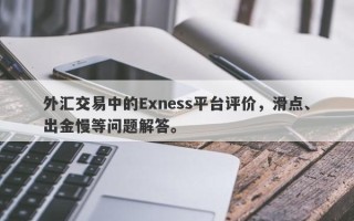 外汇交易中的Exness平台评价，滑点、出金慢等问题解答。