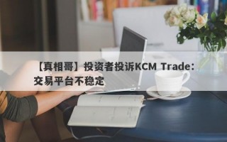 【真相哥】投资者投诉KCM Trade：交易平台不稳定