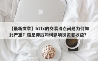 【最新文章】htfx的交易滑点问题为何如此严重？信息滞后如何影响投资者收益？