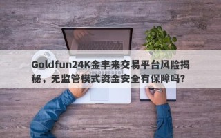 Goldfun24K金丰来交易平台风险揭秘，无监管模式资金安全有保障吗？