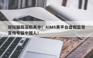 双标骗局深陷其中！AIMS黑平台虚假监管宣传专骗中国人！