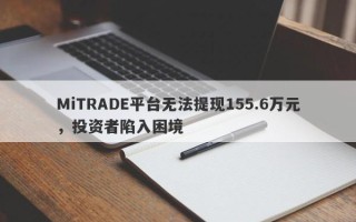 MiTRADE平台无法提现155.6万元，投资者陷入困境