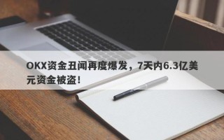 OKX资金丑闻再度爆发，7天内6.3亿美元资金被盗！