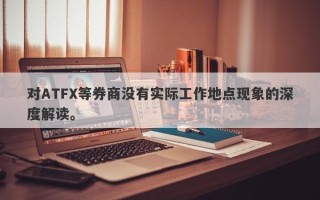 对ATFX等券商没有实际工作地点现象的深度解读。