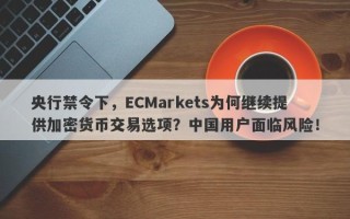 央行禁令下，ECMarkets为何继续提供加密货币交易选项？中国用户面临风险！