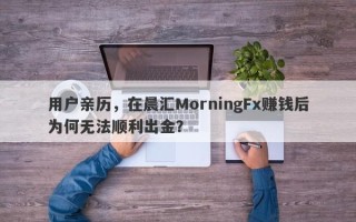 用户亲历，在晨汇MorningFx赚钱后为何无法顺利出金？