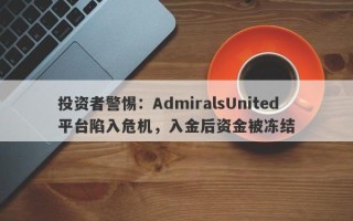 投资者警惕：AdmiralsUnited平台陷入危机，入金后资金被冻结