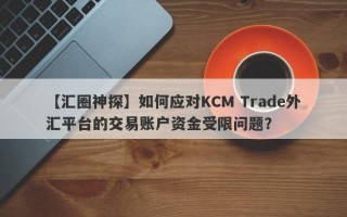 【汇圈神探】如何应对KCM Trade外汇平台的交易账户资金受限问题？
