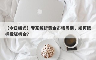 【今日曝光】专家解析黄金市场周期，如何把握投资机会？