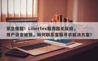 紧急提醒！Libertex服务器无反应，用户资金被锁，如何联系客服寻求解决方案？