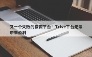 又一个失败的投资平台！Trive平台无法带来盈利