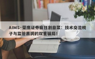 AIMS·荣鹰证券疯狂割韭菜：技术交流幌子与监管黑洞的双重骗局！