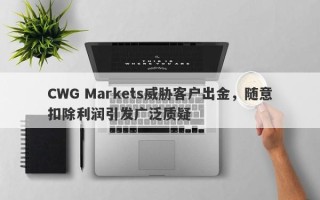 CWG Markets威胁客户出金，随意扣除利润引发广泛质疑