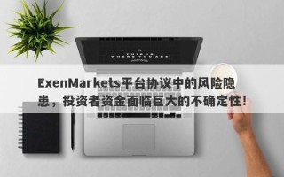 ExenMarkets平台协议中的风险隐患，投资者资金面临巨大的不确定性！