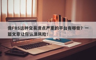 像FBS这种交易滑点严重的平台有哪些？一篇文章让你认清风险！