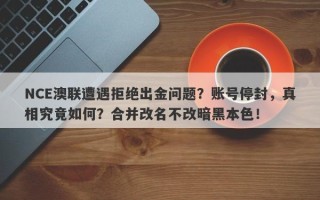 NCE澳联遭遇拒绝出金问题？账号停封，真相究竟如何？合并改名不改暗黑本色！