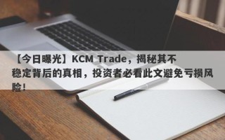 【今日曝光】KCM Trade，揭秘其不稳定背后的真相，投资者必看此文避免亏损风险！